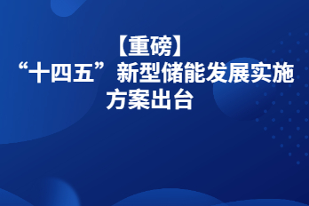 【重磅】“十四五”新型儲能發(fā)展實(shí)施方案出臺