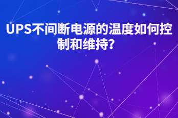 UPS不間斷電源的溫度如何控制和維持？